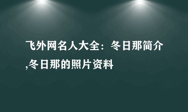 飞外网名人大全:冬日那简介,冬日那的照片资料