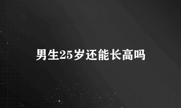 男生25岁还能长高吗