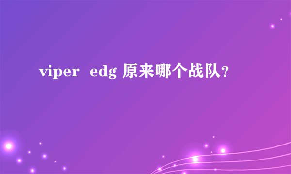 viper  edg 原来哪个战队？