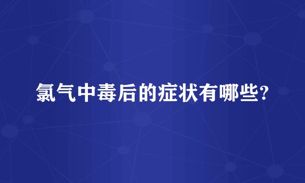 氯气中毒后的症状有哪些?