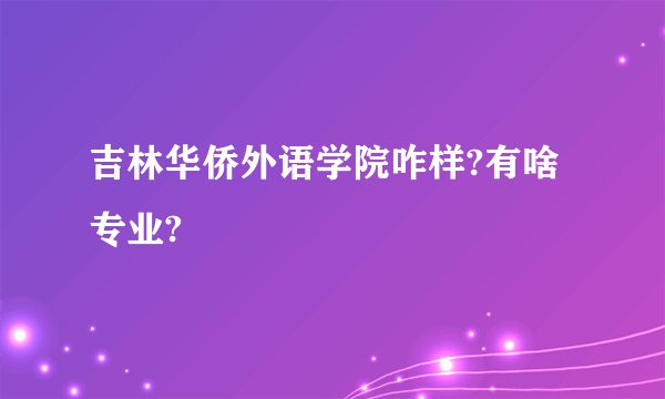 吉林华侨外语学院咋样?有啥专业?
