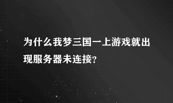 为什么我梦三国一上游戏就出现服务器未连接？