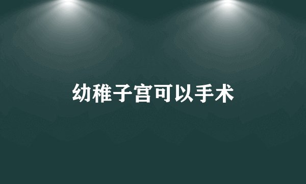 幼稚子宫可以手术