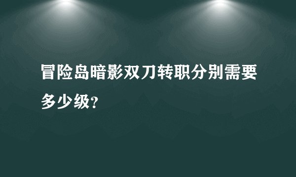 冒险岛暗影双刀转职分别需要多少级？