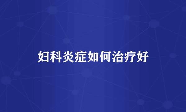 妇科炎症如何治疗好
