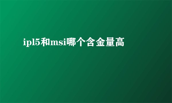 ipl5和msi哪个含金量高