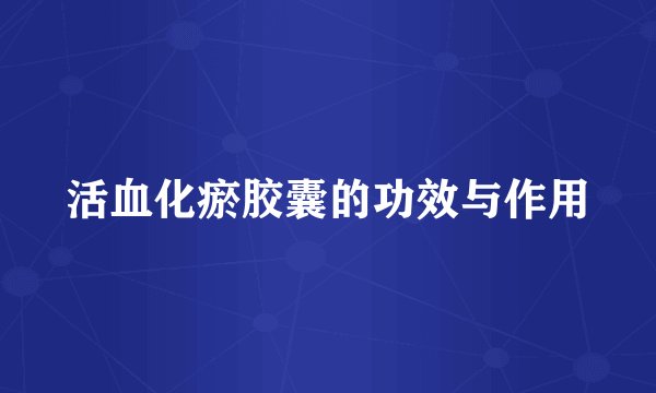 活血化瘀胶囊的功效与作用