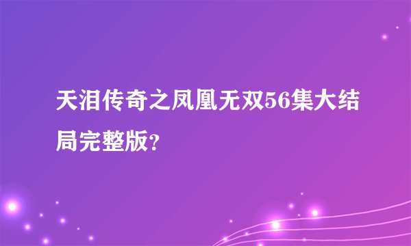 天泪传奇之凤凰无双56集大结局完整版？