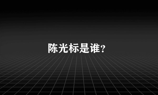 陈光标是谁？