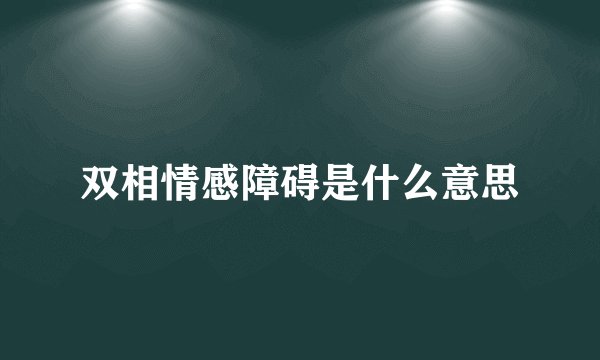 双相情感障碍是什么意思