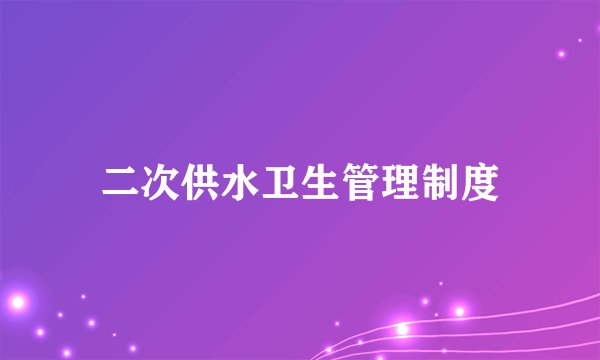 二次供水卫生管理制度
