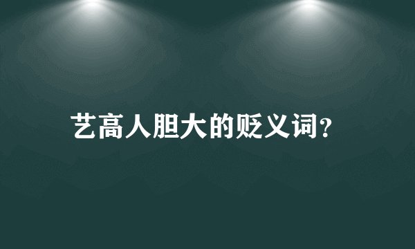 艺高人胆大的贬义词？