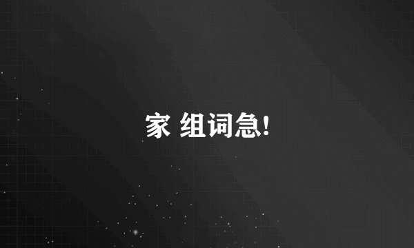 家 组词急!