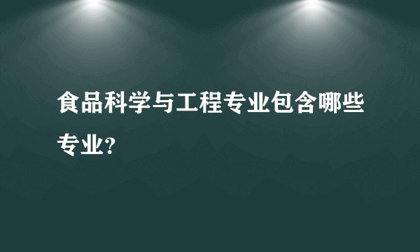 食品科学与工程专业包含哪些专业？