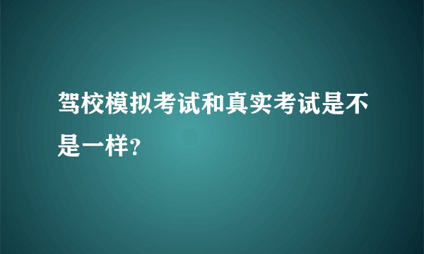 驾校模拟考试和真实考试是不是一样?