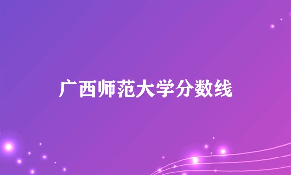 广西师范大学分数线