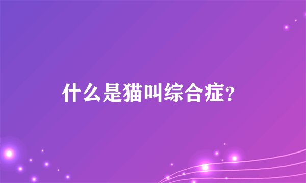 什么是猫叫综合症？
