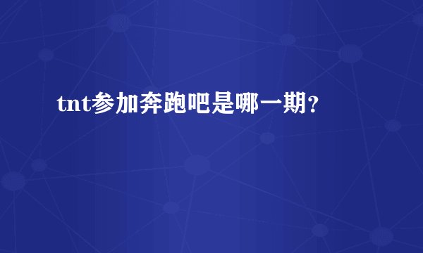 tnt参加奔跑吧是哪一期?