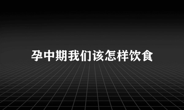 孕中期我们该怎样饮食