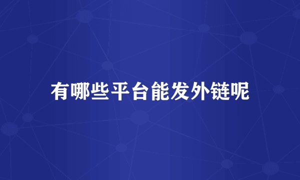 有哪些平台能发外链呢