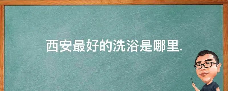 西安最好的洗浴是哪里.