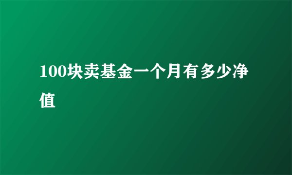 100块卖基金一个月有多少净值