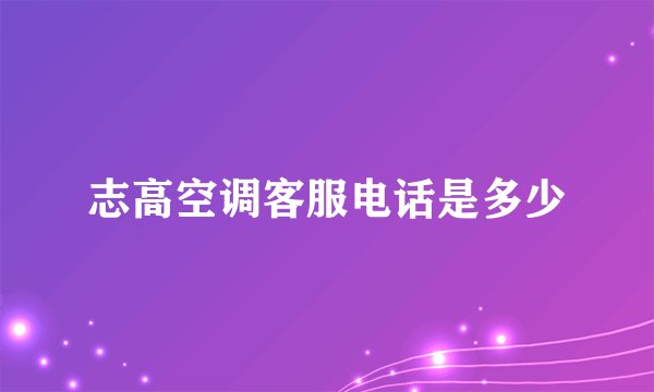 志高空调客服电话是多少