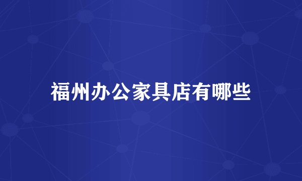 福州办公家具店有哪些
