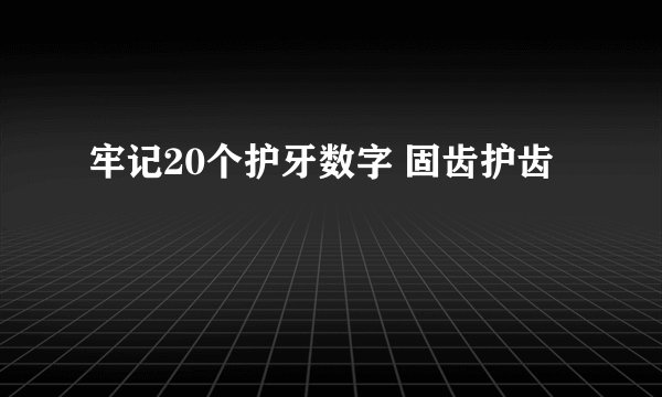 牢记20个护牙数字 固齿护齿