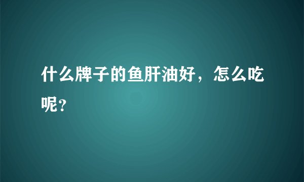 什么牌子的鱼肝油好,怎么吃呢?