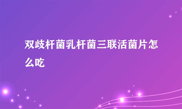 双歧杆菌乳杆菌三联活菌片怎么吃
