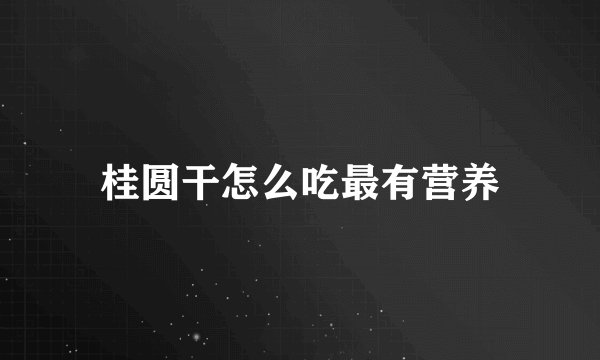 桂圆干怎么吃最有营养