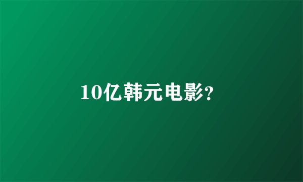 10亿韩元电影?