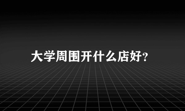 大学周围开什么店好?