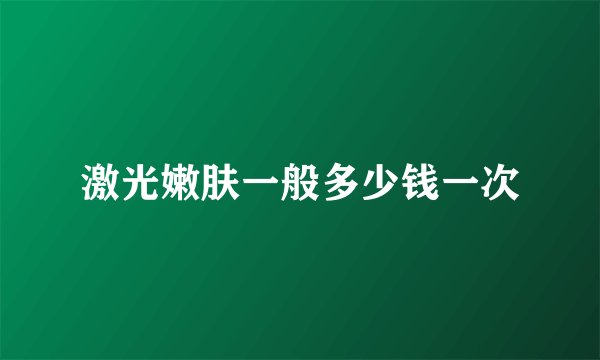 激光嫩肤一般多少钱一次