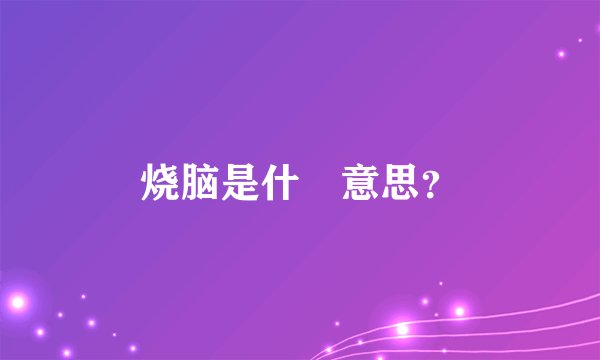 烧脑是什麼意思？