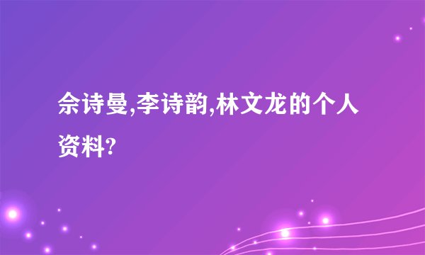 佘诗曼,李诗韵,林文龙的个人资料?