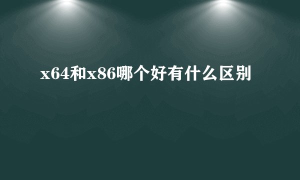 x64和x86哪个好有什么区别