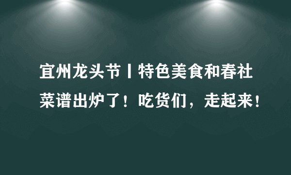 宜州龙头节丨特色美食和春社菜谱出炉了!吃货们,走起来!
