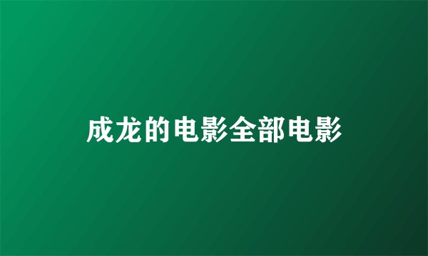 成龙的电影全部电影