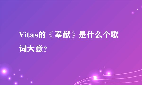 Vitas的《奉献》是什么个歌词大意?
