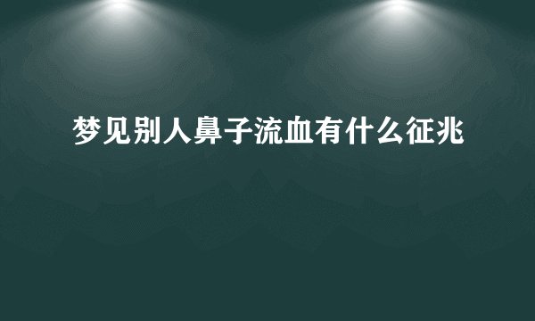 梦见别人鼻子流血有什么征兆