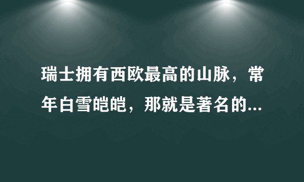 瑞士拥有西欧最高的山脉，常年白雪皑皑，那就是著名的阿尔卑斯山