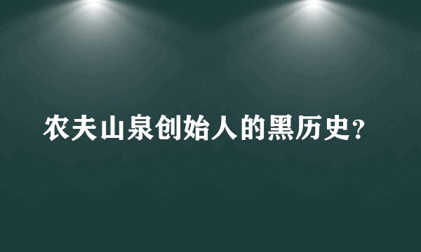 农夫山泉创始人的黑历史?