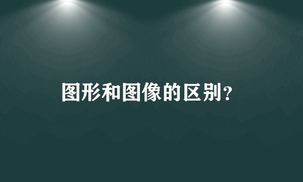 图形和图像的区别？