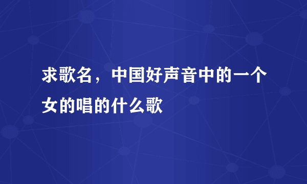求歌名，中国好声音中的一个女的唱的什么歌