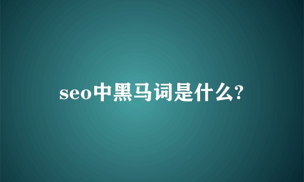 seo中黑马词是什么?