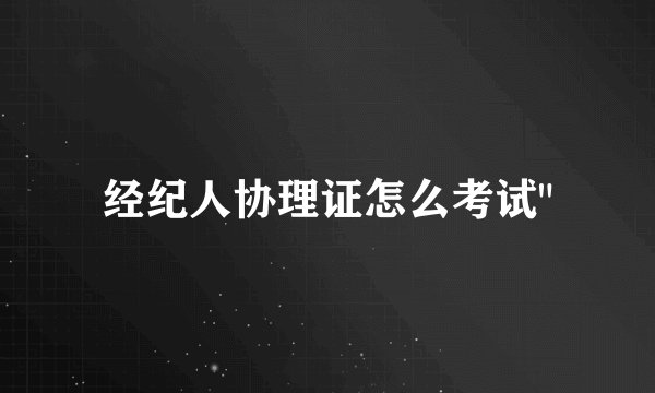 经纪人协理证怎么考试