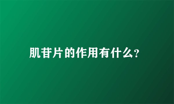 肌苷片的作用有什么？
