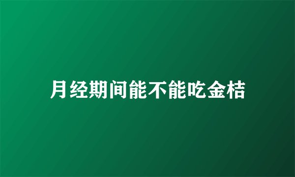 月经期间能不能吃金桔